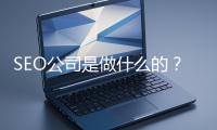 SEO公司是做什么的？科普一下